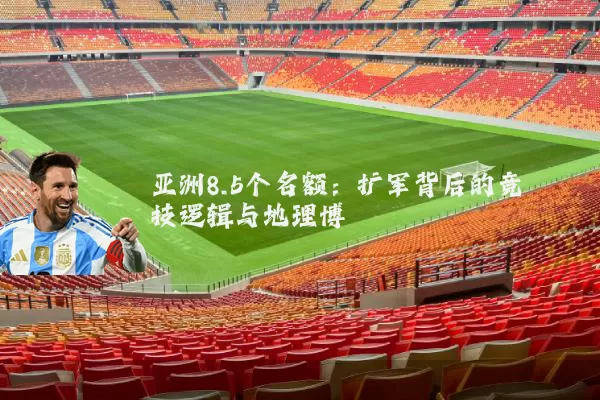 亚洲8.5个名额：扩军背后的竞技逻辑与地理博弈