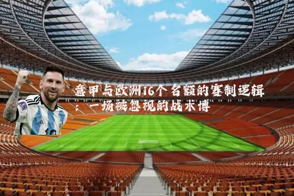 意甲与欧洲16个名额的赛制逻辑:一场被忽视的战术博弈
