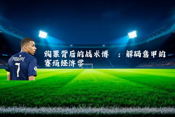 购票背后的战术博弈:解码意甲的赛场经济学