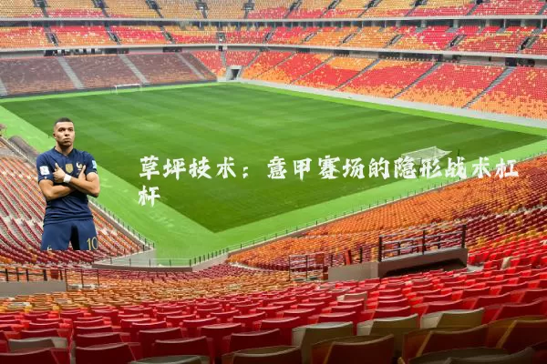 草坪技术：意甲赛场的隐形战术杠杆