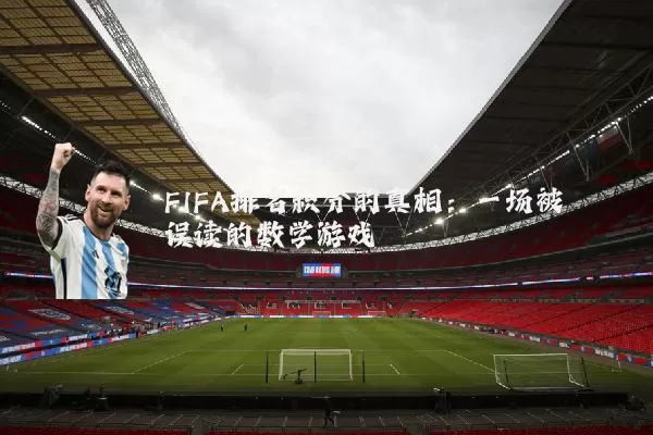 FIFA排名积分的真相：一场被误读的数学游戏
