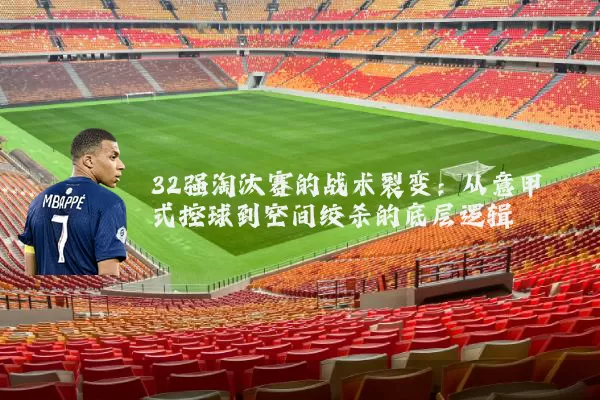 32强淘汰赛的战术裂变：从意甲式控球到空间绞杀的底层逻辑