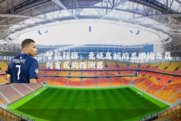智能转播:竞技真相的显微镜与裁判盲区的探测器