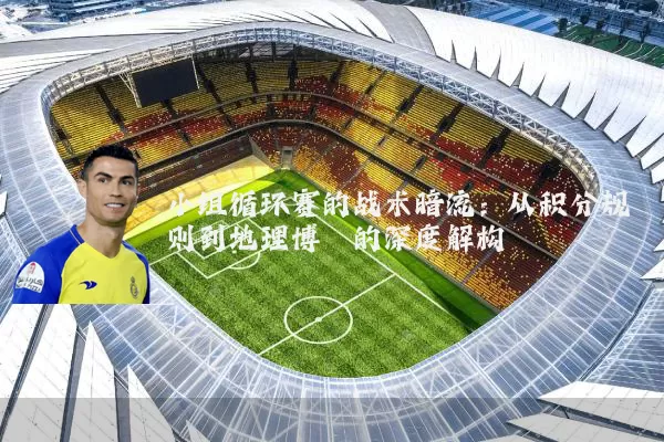 小组循环赛的战术暗流:从积分规则到地理博弈的深度解构