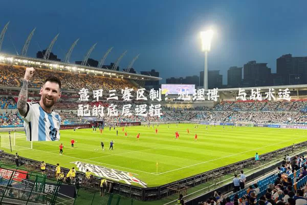 意甲三赛区制:地理博弈与战术适配的底层逻辑