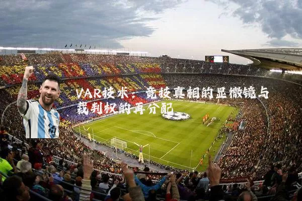 VAR技术:竞技真相的显微镜与裁判权的再分配