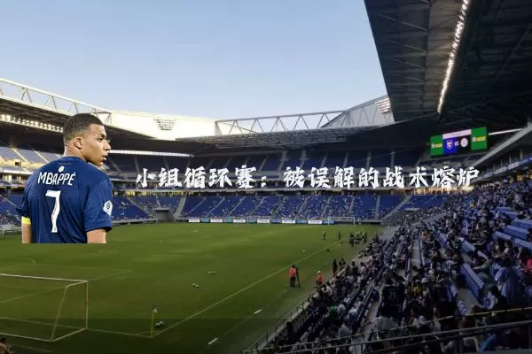 小组循环赛:被误解的战术熔炉