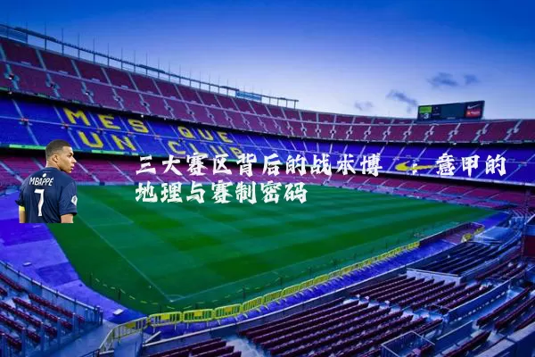 三大赛区背后的战术博弈:意甲的地理与赛制密码