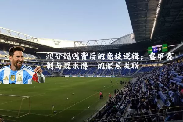 积分规则背后的竞技逻辑:意甲赛制与战术博弈的深层关联