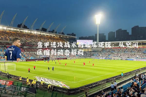 意甲进攻战术的底层逻辑:从空间压缩到动态解构