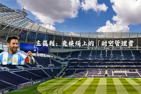主裁判:竞技场上的「时空管理者」