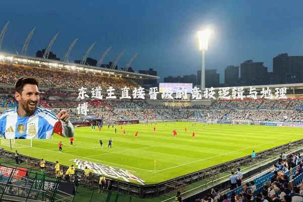 东道主直接晋级的竞技逻辑与地理博弈